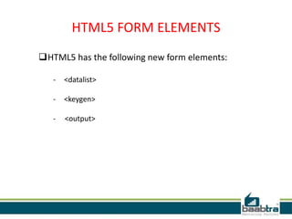 HTML5 FORM ELEMENTS
HTML5 has the following new form elements:
- <datalist>
- <keygen>
- <output>
 
