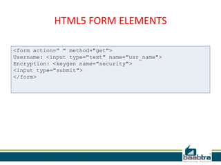 HTML5 FORM ELEMENTS
<form action=“ " method="get">
Username: <input type="text" name="usr_name">
Encryption: <keygen name="security">
<input type="submit">
</form>
 