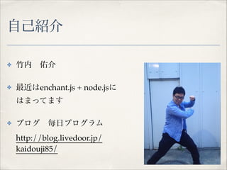 ԼB
? ?ӽ!
? enchant.js + node.js?
ϤޤäƤޤ!
? ֥?եץ?
http://blog.livedoor.jp/
kaidouji85/
 