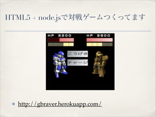 HTML5 + node.jsǌ饲`ĤäƤޤ
? http://gbraver.herokuapp.com/
 