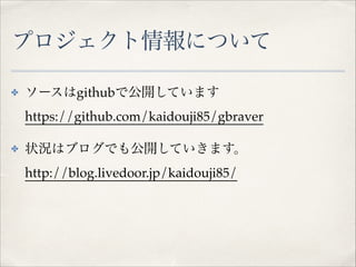 ץˤĤ
? `githubǹ_Ƥޤ?
https://github.com/kaidouji85/gbraver!
? ״rϥ֥Ǥ⹫_Ƥޤ?
http://blog.livedoor.jp/kaidouji85/
 