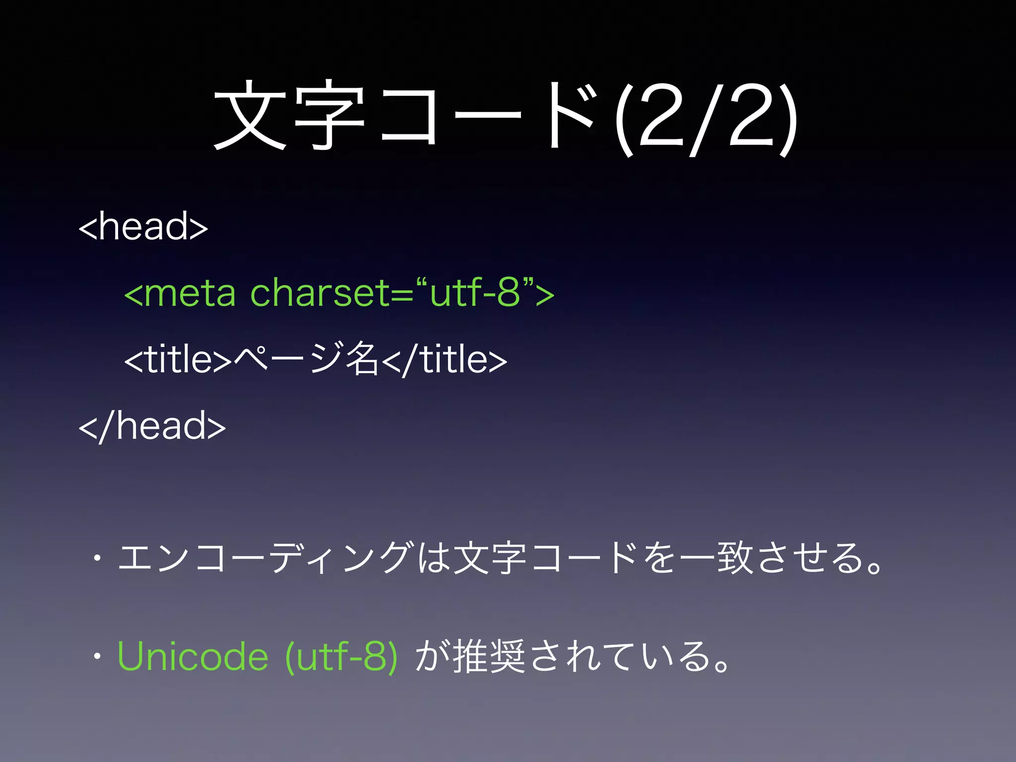文字コード(2/2)
<head>
<meta charset= utf-8 >
<title>ページ名</title>
</head>
!
・エンコーディングは文字コードを一致させる。
・Unicode (utf-8) が推奨されている。
 