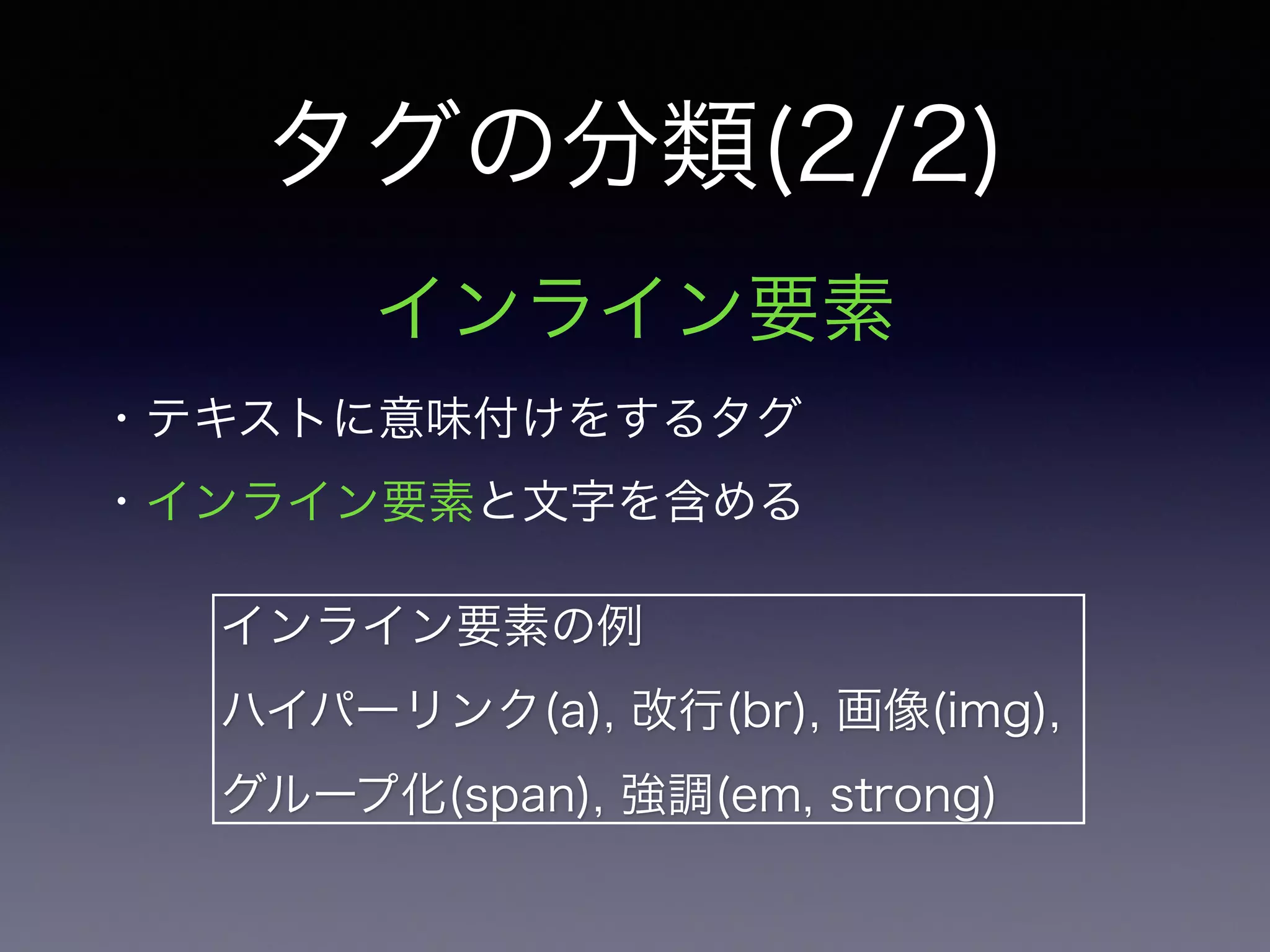 タグの分類(2/2)
インライン要素
・テキストに意味付けをするタグ
・インライン要素と文字を含める
インライン要素の例
ハイパーリンク(a), 改行(br), 画像(img),
グループ化(span), 強調(em, strong)
 