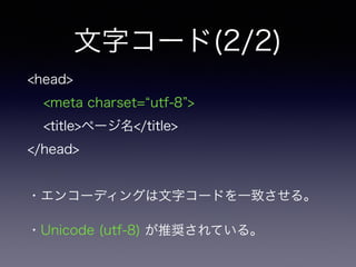 文字コード(2/2)
<head>
<meta charset= utf-8 >
<title>ページ名</title>
</head>
!
・エンコーディングは文字コードを一致させる。
・Unicode (utf-8) が推奨されている。
 