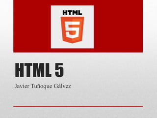 HTML 5
Javier Tuñoque Gálvez
 