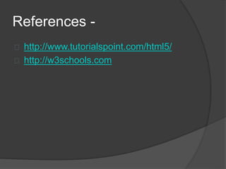 References -
 http://www.tutorialspoint.com/html5/
 http://w3schools.com
 