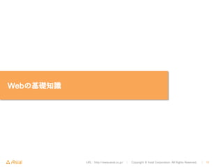URL : http://www.asial.co.jp/　│　Copyright © Asial Corporation. All Rights Reserved. 　│　11 
Webの基礎知識 
 