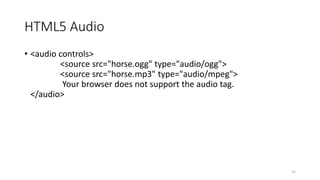 HTML5 Audio 
• <audio controls> 
<source src="horse.ogg" type="audio/ogg"> 
<source src="horse.mp3" type="audio/mpeg"> 
Your browser does not support the audio tag. 
</audio> 
32 
 