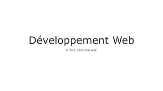 Développement Web 
HTML5, CSS3, APIs W3C  