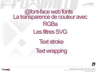 © Proxym-IT 
http://twitter.com/proxymit 
Technopole de Sousse / BP 184 – 4051 Sousse, Tunisia 
Les filtres SVG 
Phone : +216 73 82 12 22 / +33 4 34 08 02 48 Fax : +216 73 82 03 90 
http://www.proxym-it.com 
@font-face web fonts 
La transparence de couleur avec 
RGBa 
Text stroke 
Textwrapping 
 