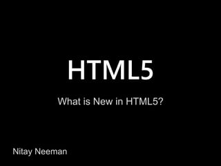 HTML5
What is New in HTML5?
Nitay Neeman
 