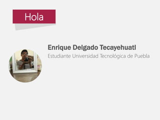 Enrique Delgado Tecayehuatl 
Estudiante Universidad Tecnológica de Puebla 
Hola 
 