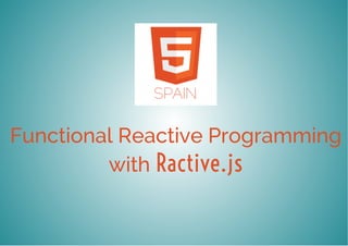 Functional Reactive Programming 
with Ractive.js 
 