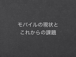 モバイルの現状と 
これからの課題 
 