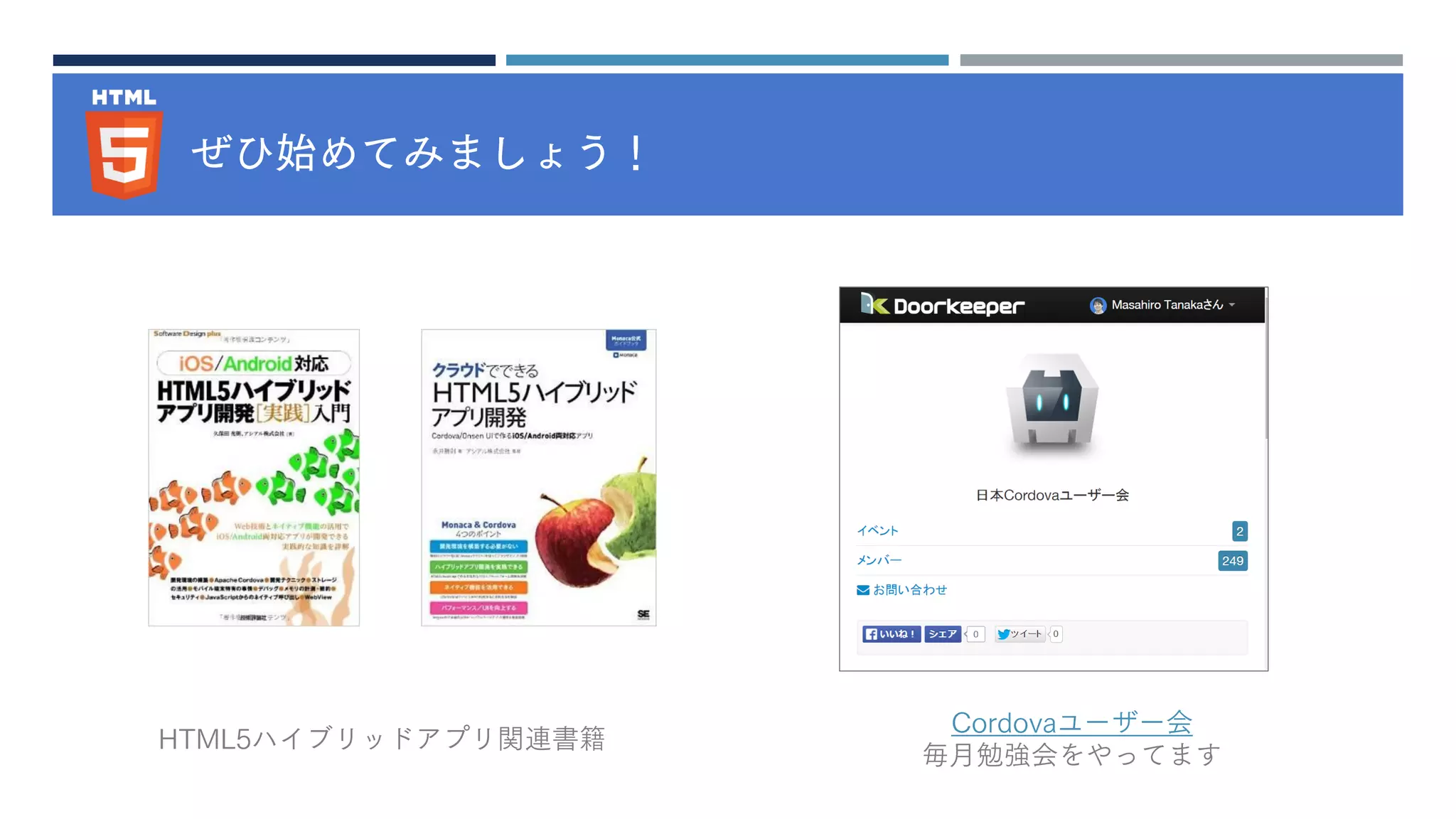ぜひ始めてみましょう！
HTML5ハイブリッドアプリ関連書籍
Cordovaユーザー会
毎月勉強会をやってます
 
