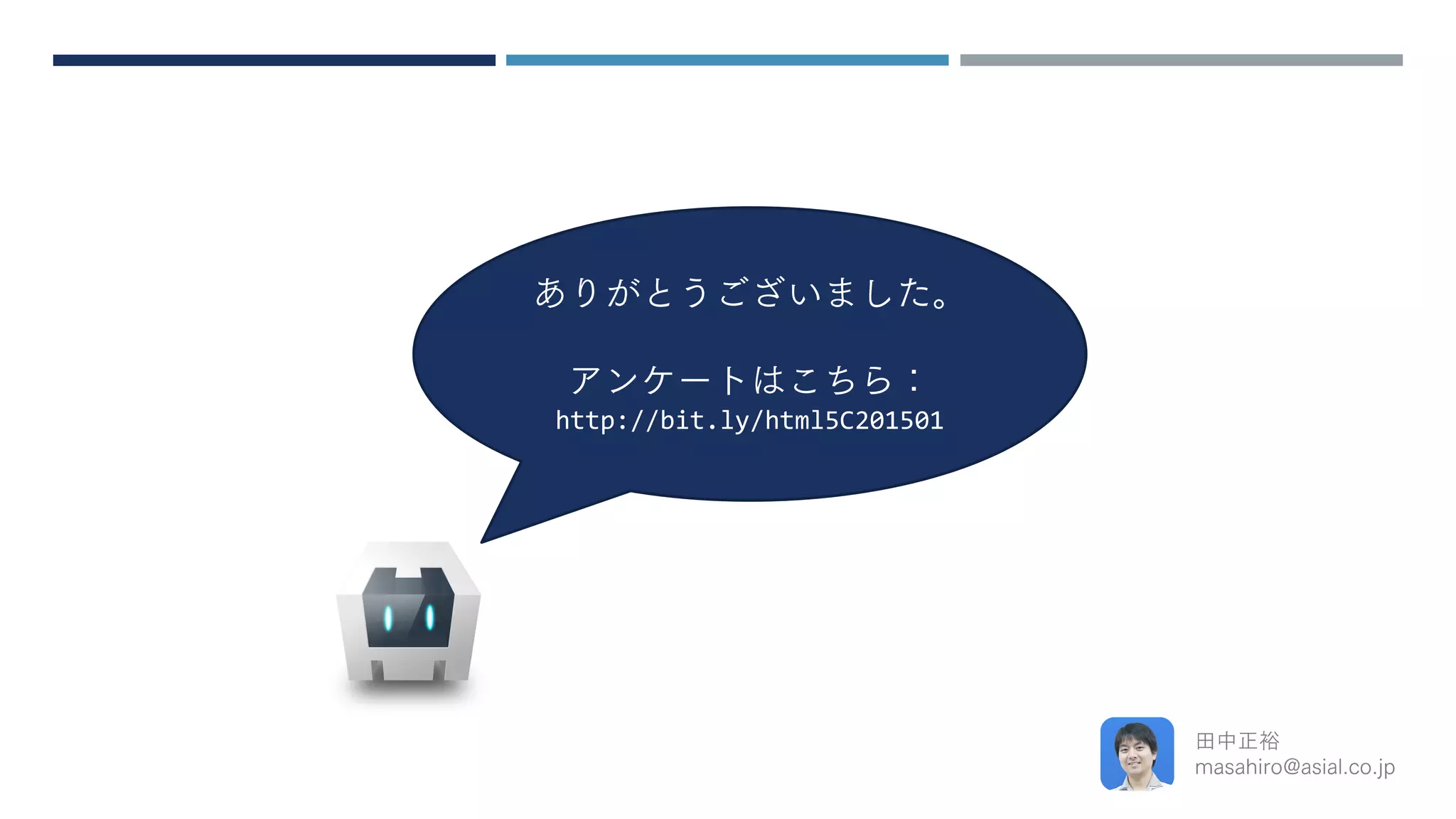 ありがとうございました。
アンケートはこちら：
http://bit.ly/html5C201501
田中正裕
masahiro@asial.co.jp
 