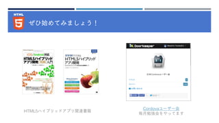 ぜひ始めてみましょう！
HTML5ハイブリッドアプリ関連書籍
Cordovaユーザー会
毎月勉強会をやってます
 