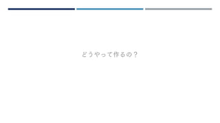 どうやって作るの？
 