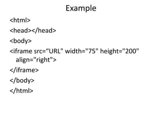 Example
<html>
<head></head>
<body>
<iframe src=“URL" width="75" height="200"
align="right">
</iframe>
</body>
</html>
 