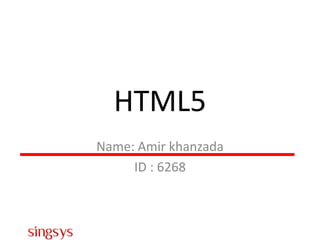 HTML5
Name: Amir khanzada
ID : 6268
 