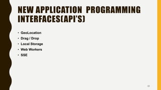 NEW APPLICATION PROGRAMMING
INTERFACES(API’S)
• GeoLocation
• Drag / Drop
• Local Storage
• Web Workers
• SSE
22
 