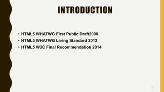 INTRODUCTION
• HTML5 WHATWG First Public Draft2008
• HTML5 WHATWG Living Standard 2012
• HTML5 W3C Final Recommendation 2014
3
 