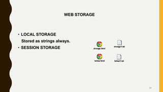 WEB STORAGE
• LOCAL STORAGE
Stored as strings always.
• SESSION STORAGE
31
 