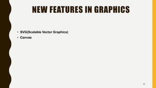 NEW FEATURES IN GRAPHICS
• SVG(Scalable Vector Graphics)
• Canvas
36
 