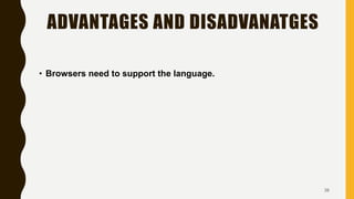 ADVANTAGES AND DISADVANATGES
• Browsers need to support the language.
38
 
