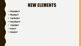 NEW ELEMENTS
• <header>
• <footer>
• <article>
• <section>
• <aside>
• <nav>
• <main>
6
 