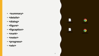 • <summary>
• <details>
• <dialog>
• <figure>
• <figcaption>
• <mark>
• <meter>
• <progress>
• <wbr>
8
 