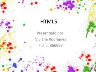 HTML5
Presentado por:
Viviana Rodríguez
Ficha: 866929
 