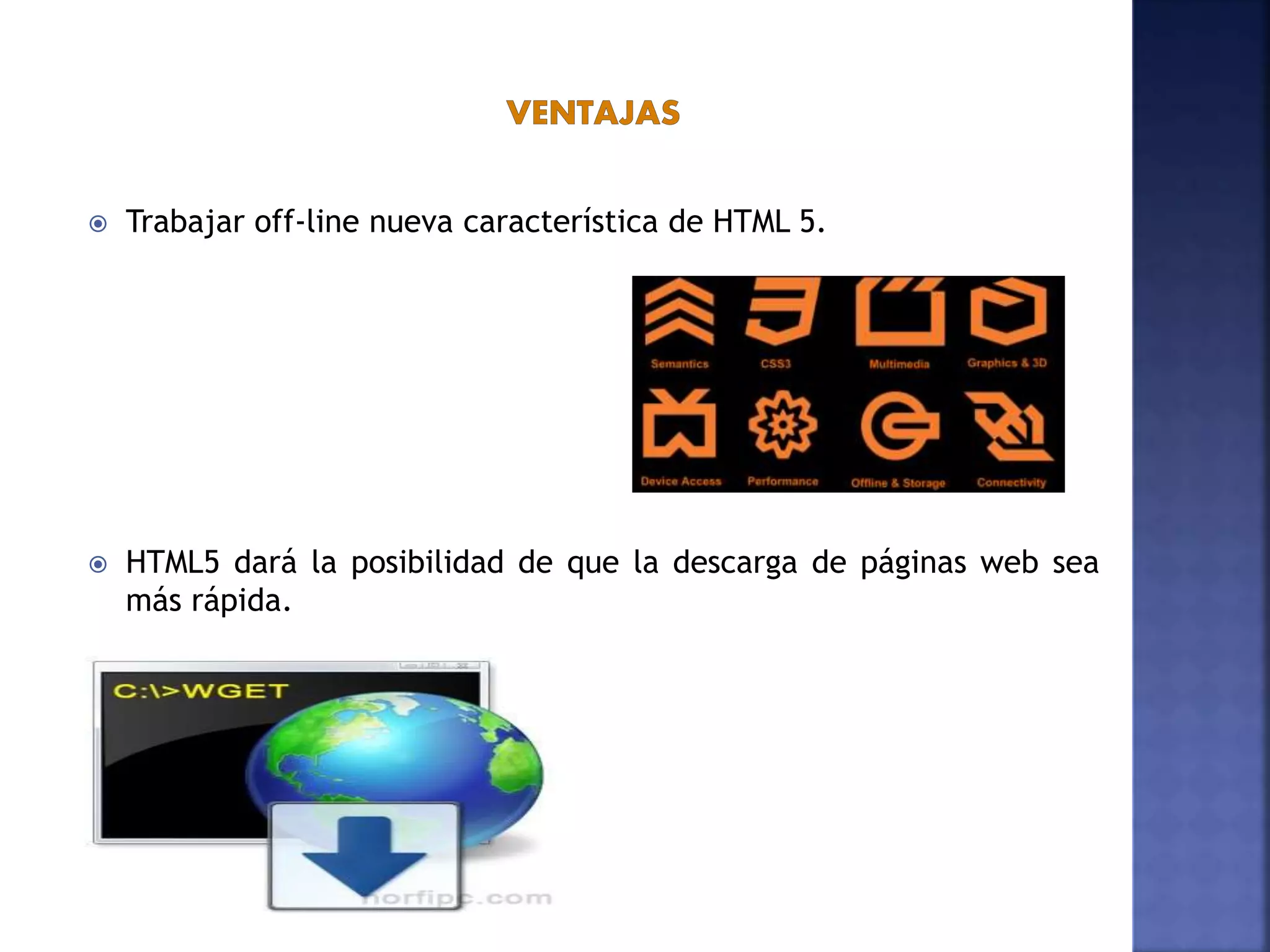  Trabajar off-line nueva característica de HTML 5.
 HTML5 dará la posibilidad de que la descarga de páginas web sea
más rápida.
 
