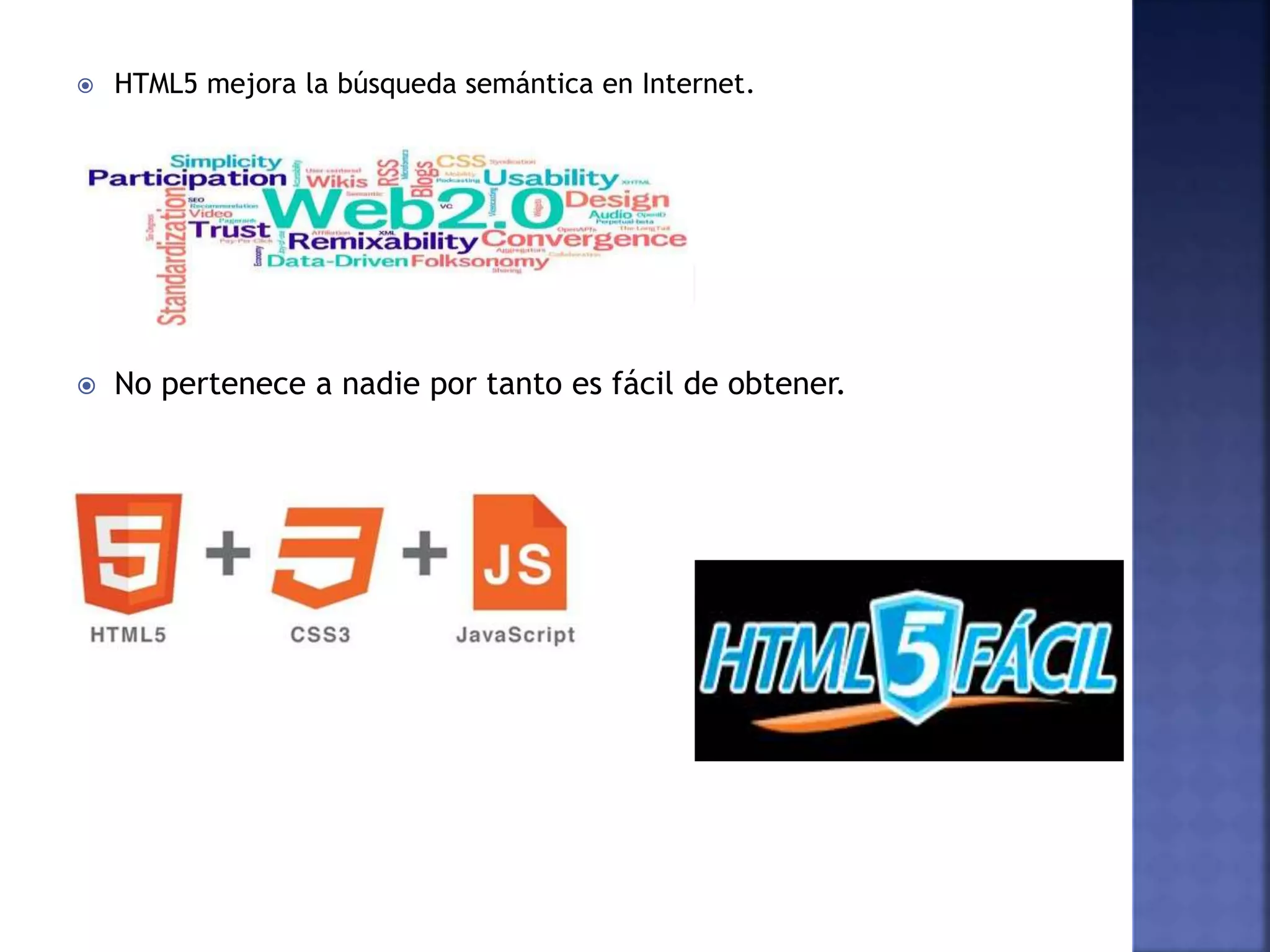  HTML5 mejora la búsqueda semántica en Internet.
 No pertenece a nadie por tanto es fácil de obtener.
 