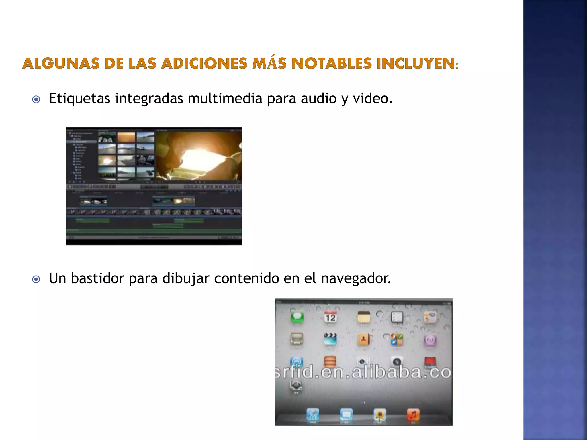  Etiquetas integradas multimedia para audio y video.
 Un bastidor para dibujar contenido en el navegador.
 