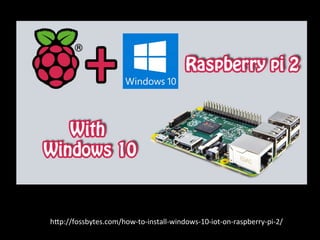 h%p://fossbytes.com/how-­‐to-­‐install-­‐windows-­‐10-­‐iot-­‐on-­‐raspberry-­‐pi-­‐2/	
 