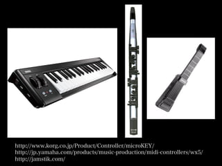 http://www.korg.co.jp/Product/Controller/microKEY/
http://jp.yamaha.com/products/music-production/midi-controllers/wx5/
http://jamstik.com/
 