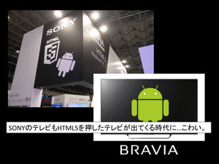 SONYのテレビもHTML5を押したテレビが出てくる時代に…こわい。	
  
 