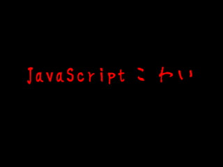 JavaScript こわい
 