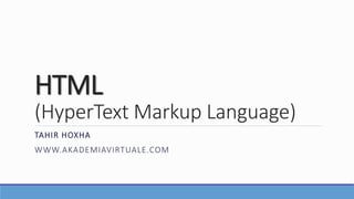 HTML
(HyperText Markup Language)
TAHIR HOXHA
WWW.AKADEMIAVIRTUALE.COM
 