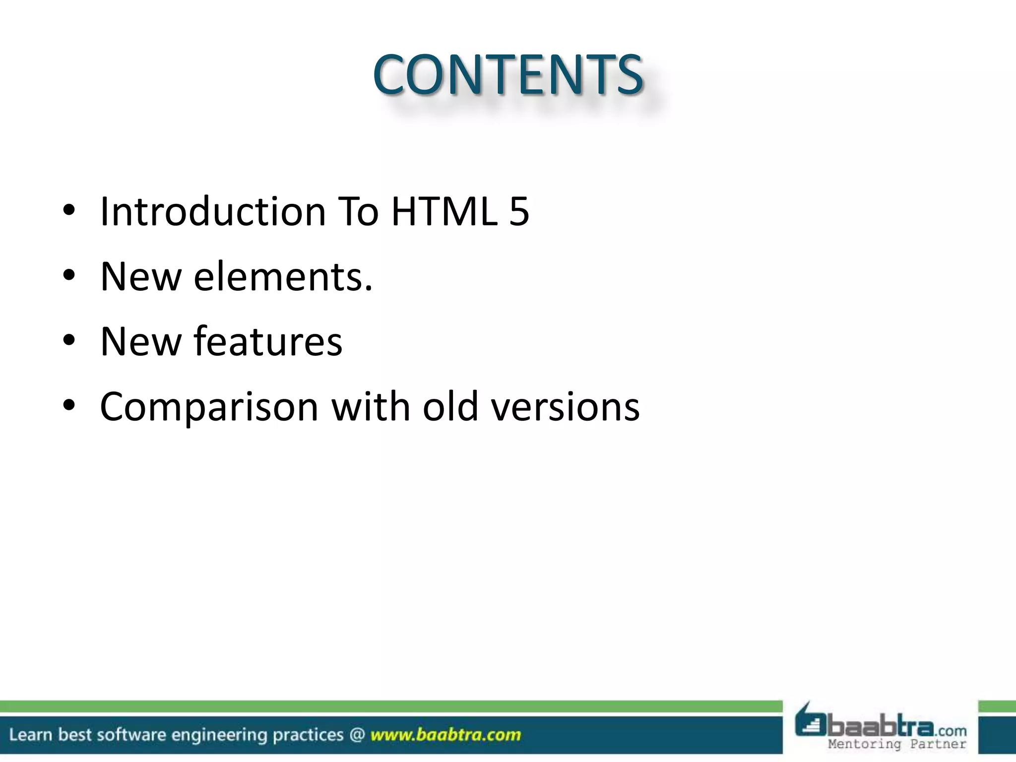 CONTENTS
• Introduction To HTML 5
• New elements.
• New features
• Comparison with old versions
 