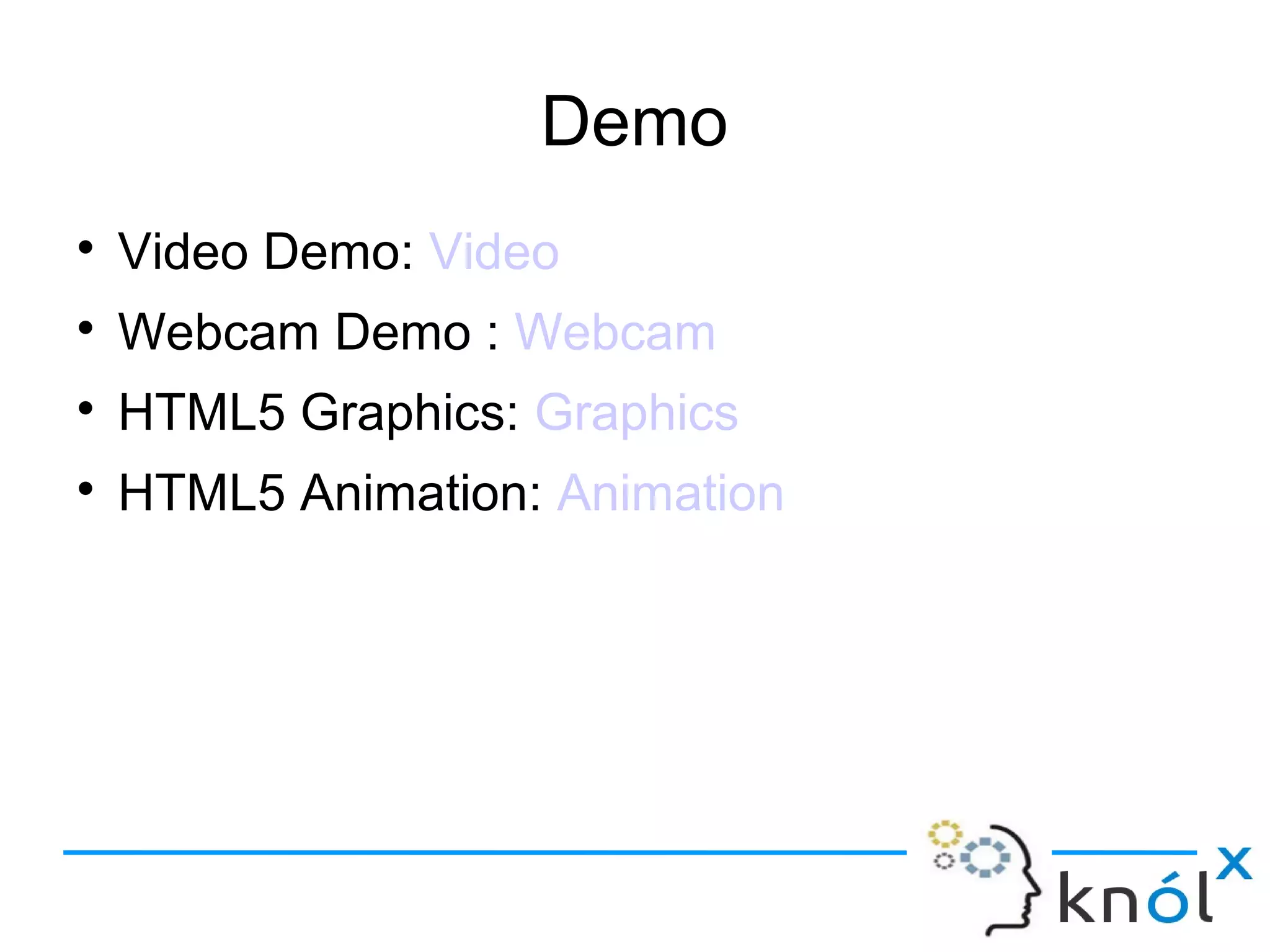 Demo
● Video Demo: Video
● Webcam Demo : Webcam
● HTML5 Graphics: Graphics
● HTML5 Animation: Animation
 