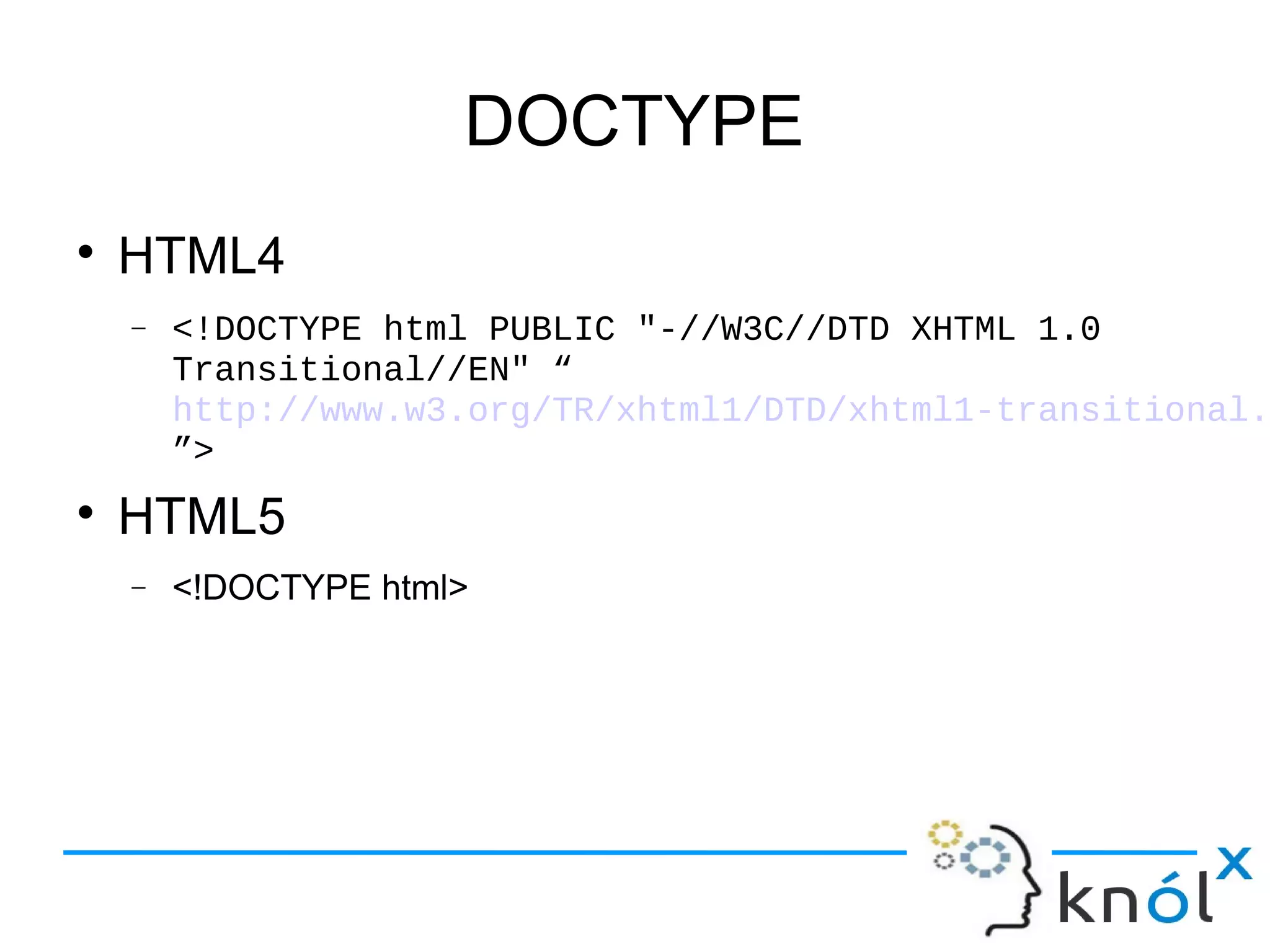 DOCTYPE
● HTML4
– <!DOCTYPE html PUBLIC "-//W3C//DTD XHTML 1.0
Transitional//EN" “
http://www.w3.org/TR/xhtml1/DTD/xhtml1-transitional.
”>
● HTML5
– <!DOCTYPE html>
 