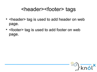 <header><footer> tags
● <header> tag is used to add header on web
page.
● <footer> tag is used to add footer on web
page.
 