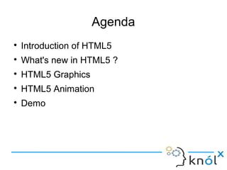 Agenda
● Introduction of HTML5
● What's new in HTML5 ?
● HTML5 Graphics
● HTML5 Animation
● Demo
 