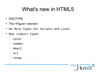 What's new in HTML5
● DOCTYPE
● The <Figure> element
● No More Types for Scripts and Links
● New <input> types
– color
– number
– email
– url
– range
 