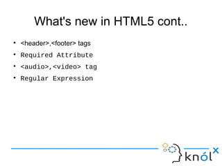 What's new in HTML5 cont..
● <header>,<footer> tags
● Required Attribute
● <audio>,<video> tag
● Regular Expression
 
