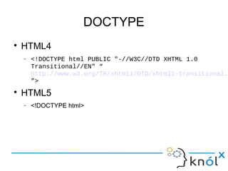 DOCTYPE
● HTML4
– <!DOCTYPE html PUBLIC "-//W3C//DTD XHTML 1.0
Transitional//EN" “
http://www.w3.org/TR/xhtml1/DTD/xhtml1-transitional.
”>
● HTML5
– <!DOCTYPE html>
 
