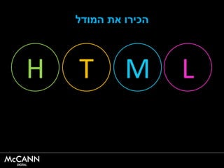 ‫המודל‬ ‫את‬ ‫הכירו‬
H T M L
 