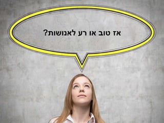 ‫לאנושות‬ ‫רע‬ ‫או‬ ‫טוב‬ ‫אז‬?
 